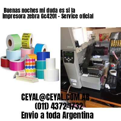 Buenas noches mi duda es si la impresora zebra Gc420t – Service oficial