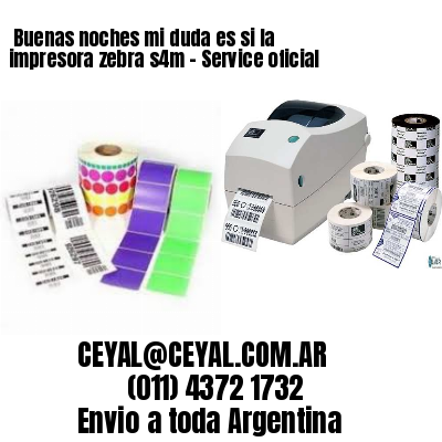 Buenas noches mi duda es si la impresora zebra s4m – Service oficial