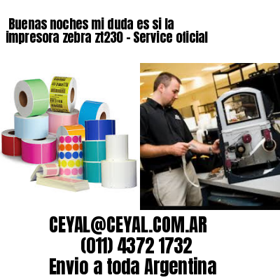 Buenas noches mi duda es si la impresora zebra zt230 – Service oficial