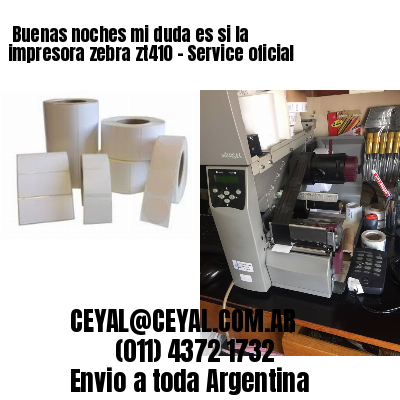 Buenas noches mi duda es si la impresora zebra zt410 – Service oficial