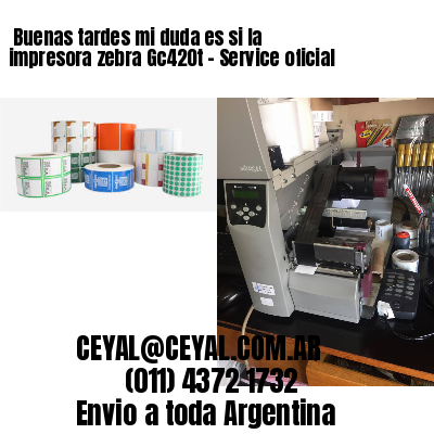 Buenas tardes mi duda es si la impresora zebra Gc420t – Service oficial