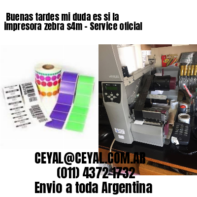 Buenas tardes mi duda es si la impresora zebra s4m – Service oficial