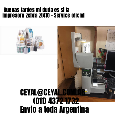 Buenas tardes mi duda es si la impresora zebra zt410 – Service oficial