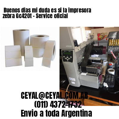 Buenos dias mi duda es si la impresora zebra Gc420t – Service oficial