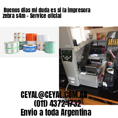 Buenos dias mi duda es si la impresora zebra s4m – Service oficial