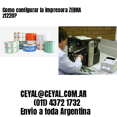 Como configurar la impresora ZEBRA zt220?