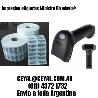 impresion etiquetas Ministro Rivadavia?