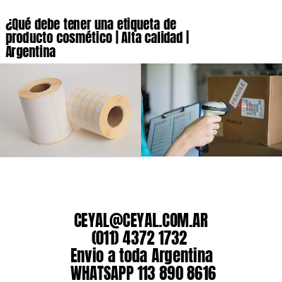 ¿Qué debe tener una etiqueta de producto cosmético | Alta calidad | Argentina