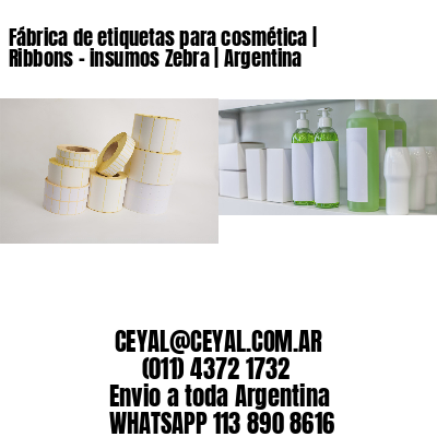 Fábrica de etiquetas para cosmética | Ribbons – insumos Zebra | Argentina