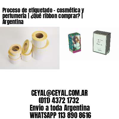 Proceso de etiquetado – cosmética y perfumería | ¿Qué ribbon comprar? | Argentina