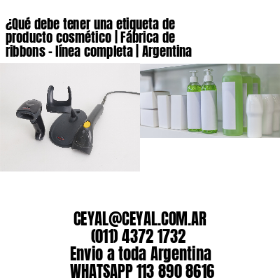 ¿Qué debe tener una etiqueta de producto cosmético | Fábrica de ribbons - línea completa | Argentina