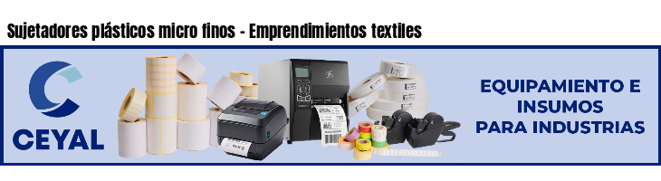 Sujetadores plásticos micro finos - Emprendimientos textiles