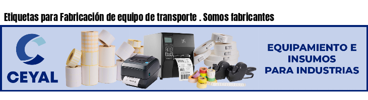 Etiquetas para Fabricación de equipo de transporte . Somos fabricantes
