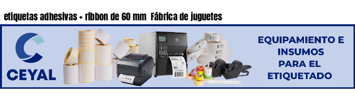 etiquetas adhesivas   ribbon de 60 mm  Fábrica de juguetes