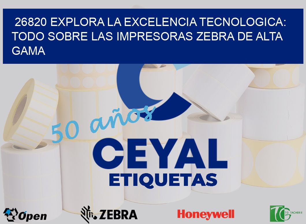 26820 EXPLORA LA EXCELENCIA TECNOLOGICA: TODO SOBRE LAS IMPRESORAS ZEBRA DE ALTA GAMA