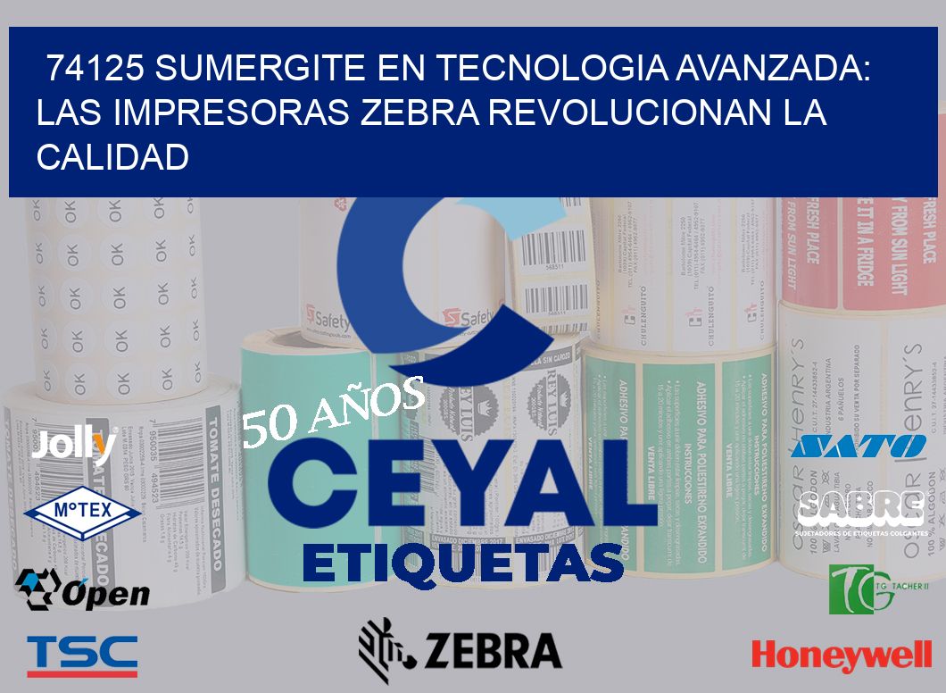 74125 SUMERGITE EN TECNOLOGIA AVANZADA: LAS IMPRESORAS ZEBRA REVOLUCIONAN LA CALIDAD