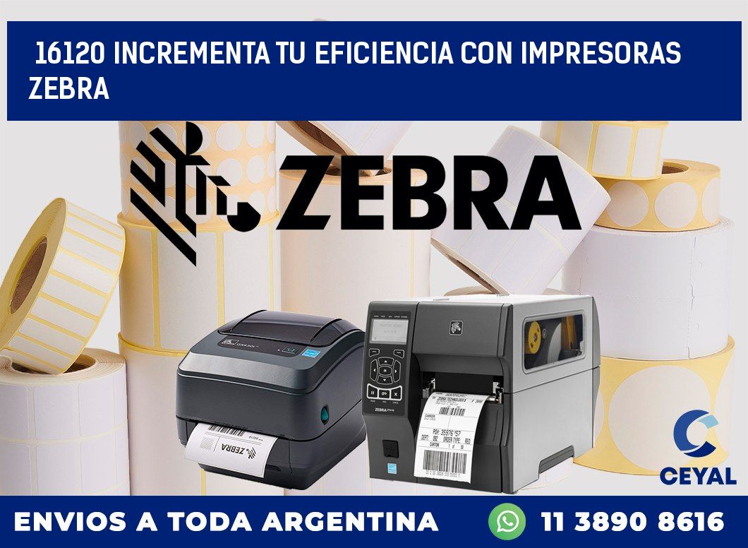 16120 INCREMENTA TU EFICIENCIA CON IMPRESORAS ZEBRA