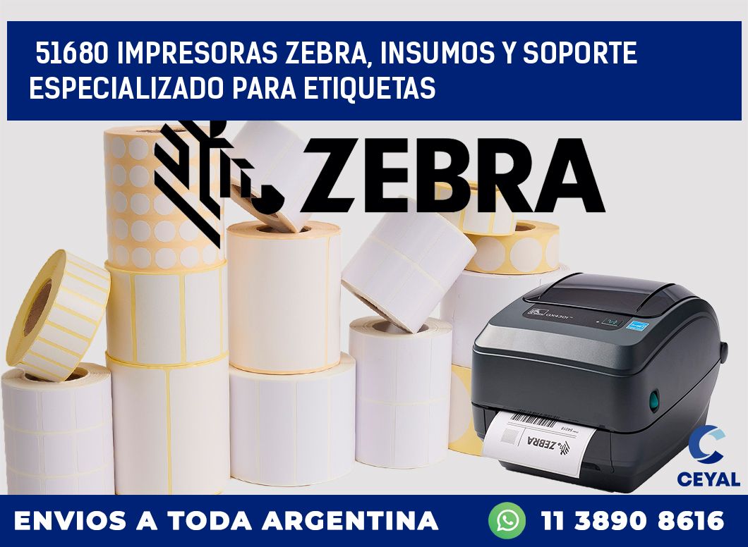 51680 IMPRESORAS ZEBRA, INSUMOS Y SOPORTE ESPECIALIZADO PARA ETIQUETAS