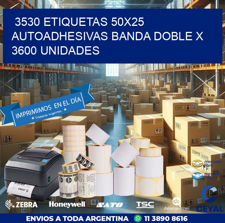 3530 ETIQUETAS 50X25 AUTOADHESIVAS BANDA DOBLE X 3600 UNIDADES