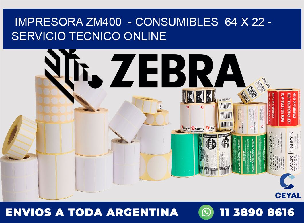 IMPRESORA ZM400 - CONSUMIBLES 64 x 22 - SERVICIO TECNICO ONLINE