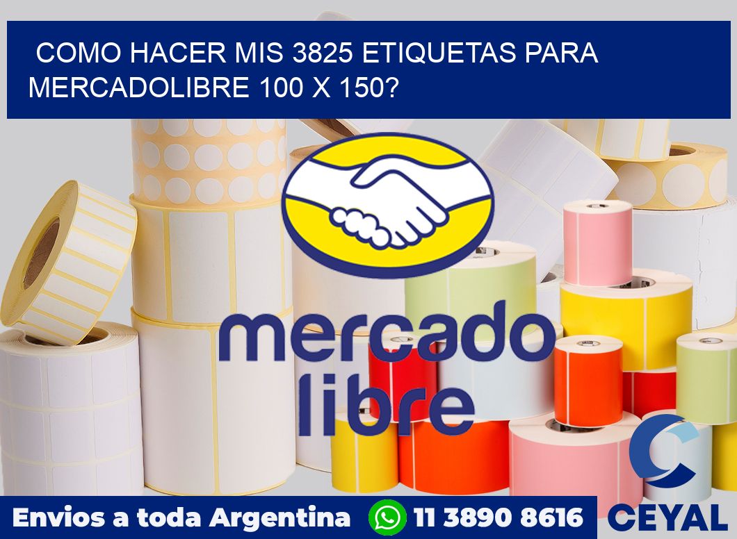 como hacer mis 3825 etiquetas para mercadolibre 100 x 150?